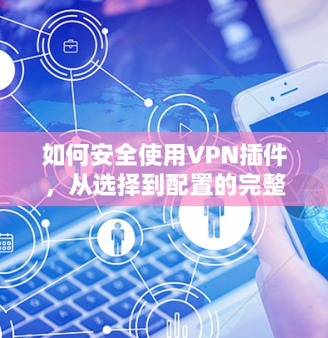 如何安全使用VPN插件,从选择到配置的完整指南 如何安全使用VPN插件,从选择到配置的完整指南