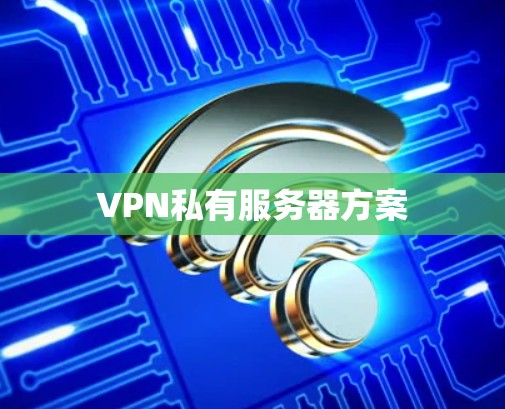 VPN私有服务器方案 VPN私有服务器方案