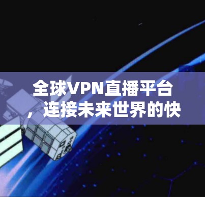 全球VPN直播平台,连接未来世界的快捷入口 全球VPN直播平台,连接未来世界的快捷入口