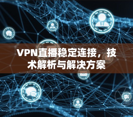 VPN直播稳定连接，技术解析与解决方案