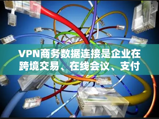 VPN商务数据连接是企业在跨境交易、在线会议、支付和物流等领域中进行数据传输和加密的重要工具。以下是一些实用的VPN商务数据连接方法和步骤，帮助您有效地进行数据传输和保护您的数据安全