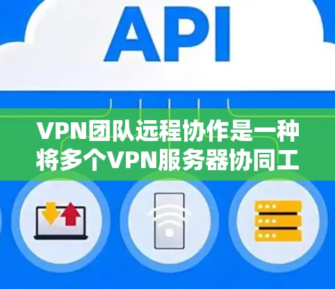 VPN团队远程协作是一种将多个VPN服务器协同工作的方式,用于实时视频会议、流媒体或远程协作任务。以下是对这一领域的详细总结和建议 VPN团队远程协作是一种将多个VPN服务器协同工作的方式,用于实时视频会议、流媒体或远程协作任务。以下是对这一领域的详细总结和建议