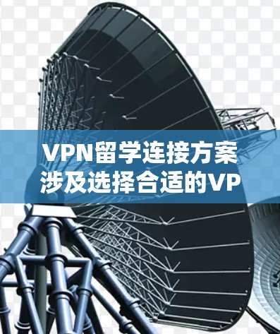 VPN留学连接方案涉及选择合适的VPN服务、设置设备、确保安全性和高效性。以下是一些常见的VPN留学连接方案和步骤，供参考