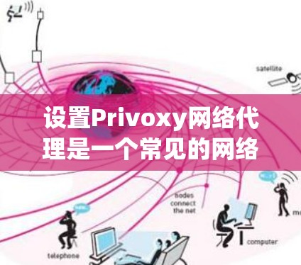 设置Privoxy网络代理是一个常见的网络服务配置步骤,具体操作如下 设置Privoxy网络代理是一个常见的网络服务配置步骤,具体操作如下