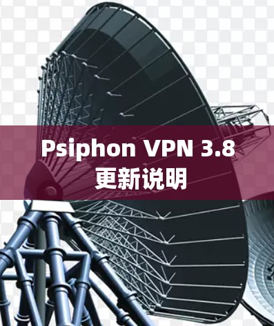 Psiphon VPN 3.8 更新说明