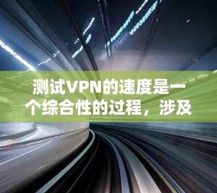 测试VPN的速度是一个综合性的过程，涉及服务器的性能、协议的安全性以及设备的配置。以下是一个清晰的步骤指南，帮助你有效地测试VPN的速度