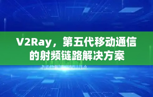 V2Ray,第五代移动通信的射频链路解决方案 V2Ray,第五代移动通信的射频链路解决方案