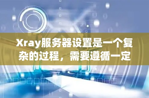 Xray服务器设置是一个复杂的过程,需要遵循一定的步骤和注意事项。以下是一个详细的指南,帮助您顺利设置Xray服务器 Xray服务器设置是一个复杂的过程,需要遵循一定的步骤和注意事项。以下是一个详细的指南,帮助您顺利设置Xray服务器