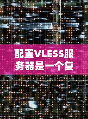 配置VLESS服务器是一个复杂但重要的过程,涉及多个步骤和参数,以下是详细的步骤指南 配置VLESS服务器是一个复杂但重要的过程,涉及多个步骤和参数,以下是详细的步骤指南