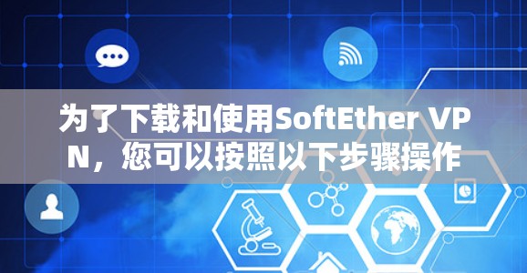 为了下载和使用SoftEther VPN,您可以按照以下步骤操作 为了下载和使用SoftEther VPN,您可以按照以下步骤操作