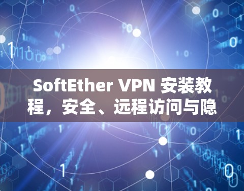 SoftEther VPN 安装教程,安全、远程访问与隐私的全解析 SoftEther VPN 安装教程,安全、远程访问与隐私的全解析