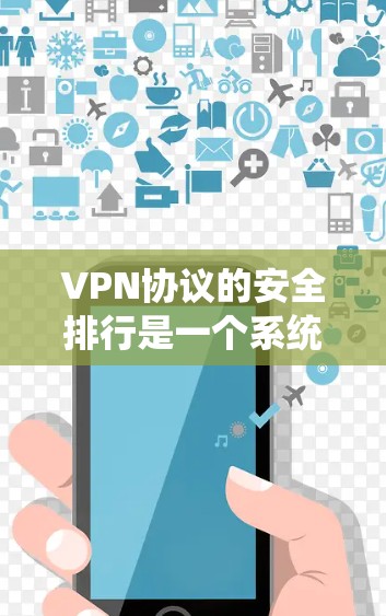 VPN协议的安全排行是一个系统的过程，旨在确保用户在使用VPN时的安全性。以下是 VPN协议安全排行的主要方面