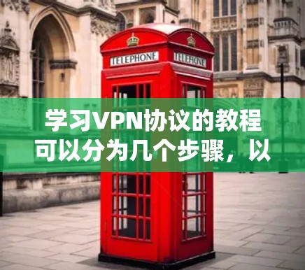 学习VPN协议的教程可以分为几个步骤，以下是一个系统化的指南，涵盖从基础到高级的各个方面