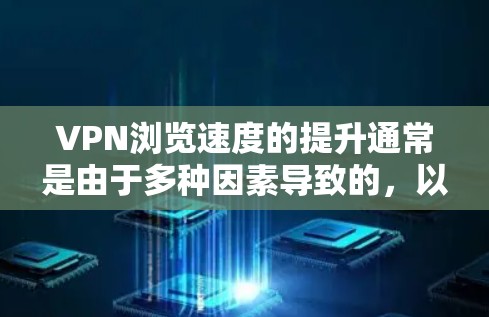 VPN浏览速度的提升通常是由于多种因素导致的，以下是一些可能的原因和解决方案
