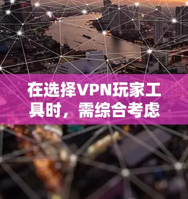 在选择VPN玩家工具时，需综合考虑多个因素，以确保最佳体验。以下是一个结构化的推荐，帮助你做出明智的选择