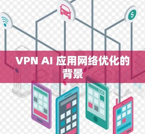 VPN AI 应用网络优化的背景