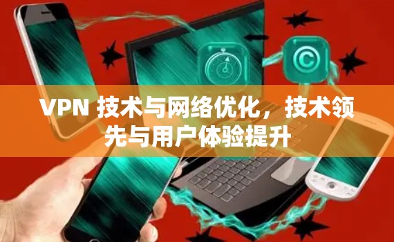 VPN 技术与网络优化，技术领先与用户体验提升