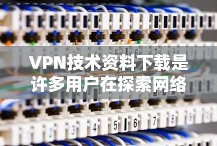 VPN技术资料下载是许多用户在探索网络安全和隐私保护时的需求。以下是一些常见的VPN技术资料下载方向，供您参考