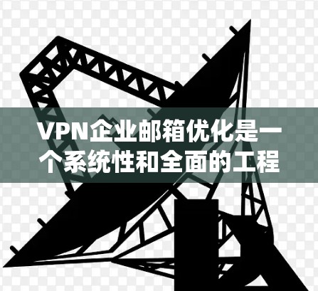 VPN企业邮箱优化是一个系统性和全面的工程，旨在提升邮件传输的安全性和效率。以下是一步步的优化建议