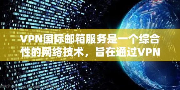 VPN国际邮箱服务是一个综合性的网络技术，旨在通过VPN来安全地发送国际邮件。以下是对该服务的详细分析和总结