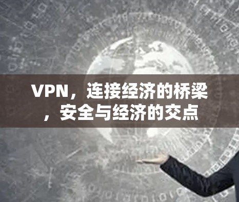 VPN,连接经济的桥梁,安全与经济的交点 VPN,连接经济的桥梁,安全与经济的交点