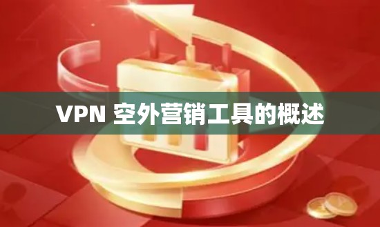 VPN 空外营销工具的概述 VPN 空外营销工具的概述