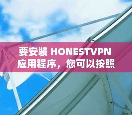 要安装 HONESTVPN 应用程序，您可以按照以下步骤操作