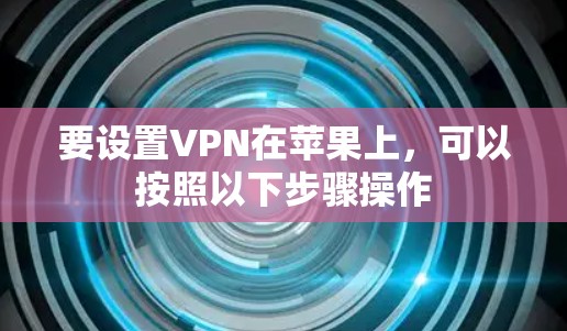 要设置VPN在苹果上，可以按照以下步骤操作