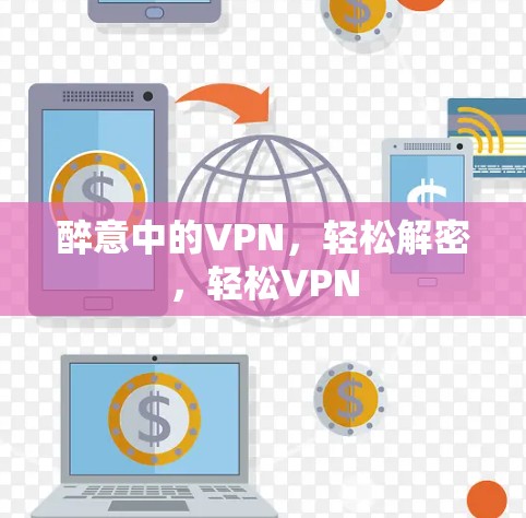 醉意中的VPN，轻松解密，轻松VPN