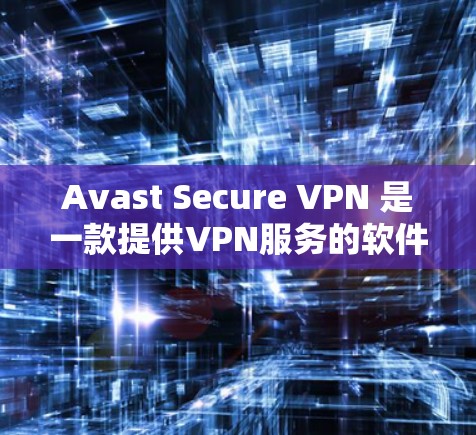 Avast Secure VPN 是一款提供VPN服务的软件,通常支持手机、电脑以及网络设备的。以下是使用 Avast Secure VPN 在手机上的基本步骤 Avast Secure VPN 是一款提供VPN服务的软件,通常支持手机、电脑以及网络设备的。以下是使用 Avast Secure VPN 在手机上的基本步骤