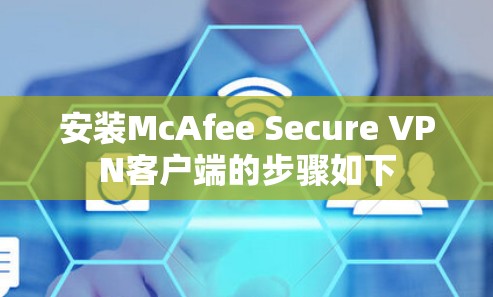 安装McAfee Secure VPN客户端的步骤如下