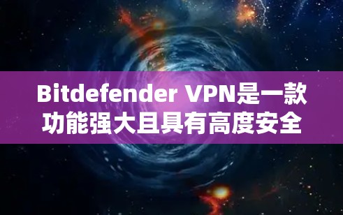 Bitdefender VPN是一款功能强大且具有高度安全性的VPN服务。以下是对Bitdefender VPN安全性的详细分析