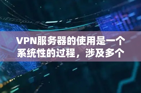VPN服务器的使用是一个系统性的过程,涉及多个步骤和技能的学习。以下是一个逐步指南,帮助你理解和应用VPN服务器 VPN服务器的使用是一个系统性的过程,涉及多个步骤和技能的学习。以下是一个逐步指南,帮助你理解和应用VPN服务器