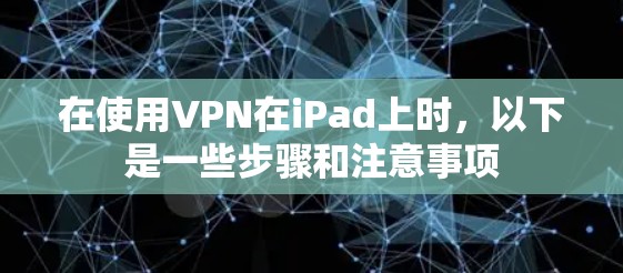 在使用VPN在iPad上时,以下是一些步骤和注意事项