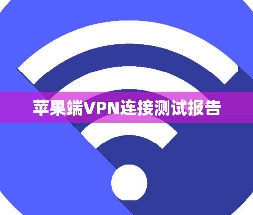苹果端VPN连接测试报告 苹果端VPN连接测试报告