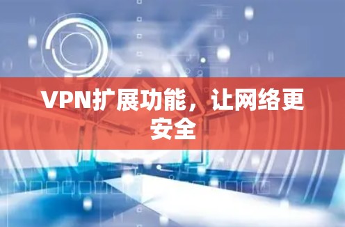 VPN扩展功能,让网络更安全 VPN扩展功能,让网络更安全
