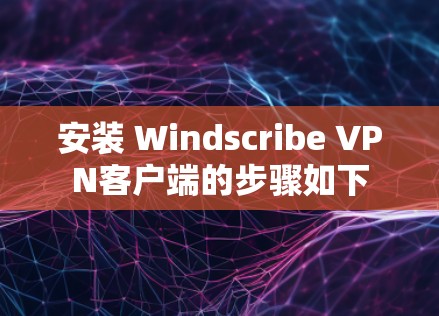 安装 Windscribe VPN客户端的步骤如下 安装 Windscribe VPN客户端的步骤如下