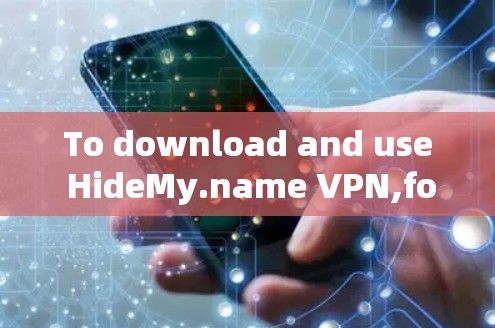 To download and use HideMy.name VPN,follow these steps:
