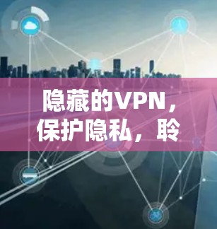 隐藏的VPN，保护隐私，聆听世界—隐藏VPN最新版