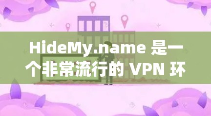 HideMy.name 是一个非常流行的 VPN 环境,它提供了一个安全、可靠和易于使用的网络连接工具。以下是一些关于 HideMy.name VPN 的主要信息 HideMy.name 是一个非常流行的 VPN 环境,它提供了一个安全、可靠和易于使用的网络连接工具。以下是一些关于 HideMy.name VPN 的主要信息