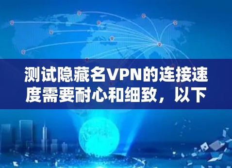 测试隐藏名VPN的连接速度需要耐心和细致,以下是详细的步骤指南 测试隐藏名VPN的连接速度需要耐心和细致,以下是详细的步骤指南