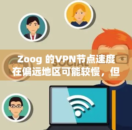 Zoog 的VPN节点速度在偏远地区可能较慢,但随着服务的扩展和网络资源的丰富,速度会有所提升。以下是对 Zoog 速度的详细分析 Zoog 的VPN节点速度在偏远地区可能较慢,但随着服务的扩展和网络资源的丰富,速度会有所提升。以下是对 Zoog 速度的详细分析