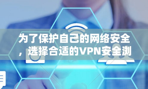 为了保护自己的网络安全，选择合适的VPN安全浏览器工具是一个关键步骤。以下是一些推荐的工具，根据不同的需求和使用场景进行选择
