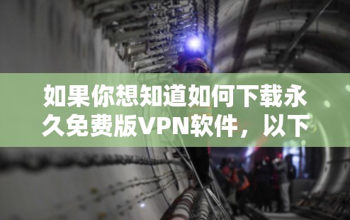 如果你想知道如何下载永久免费版VPN软件,以下是一个有条理的步骤指南 如果你想知道如何下载永久免费版VPN软件,以下是一个有条理的步骤指南