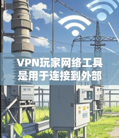 VPN玩家网络工具是用于连接到外部网络以访问游戏服务器的软件,主要包括客户端和服务器端工具。以下是关于这些工具的详细信息 VPN玩家网络工具是用于连接到外部网络以访问游戏服务器的软件,主要包括客户端和服务器端工具。以下是关于这些工具的详细信息