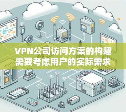 VPN公司访问方案的构建需要考虑用户的实际需求和技术背景。以下是一个详细的步骤指南，帮助用户顺利访问公司网站