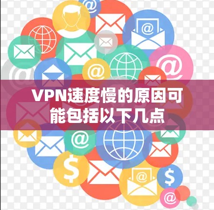VPN速度慢的原因可能包括以下几点