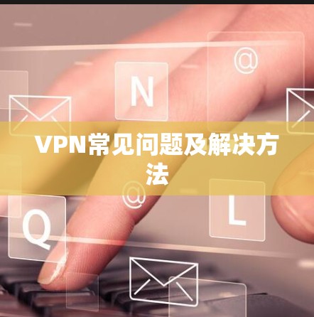 VPN常见问题及解决方法 VPN常见问题及解决方法