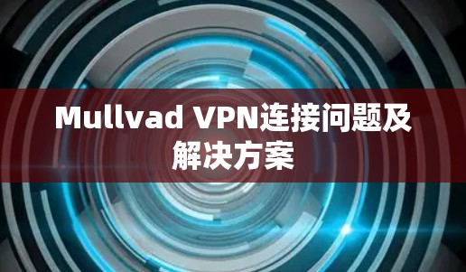Mullvad VPN连接问题及解决方案