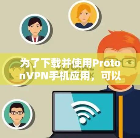 为了下载并使用ProtonVPN手机应用,可以按照以下步骤进行 为了下载并使用ProtonVPN手机应用,可以按照以下步骤进行